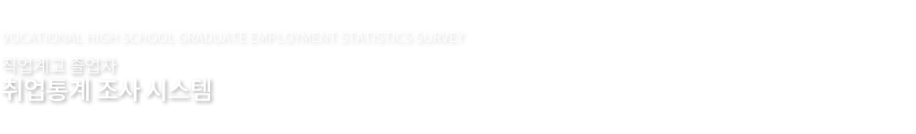 VOCATIONAL HIGH SCHOOL GRADUATE EMPLOYMENT STATISTICS SURVEY | 직업계고 졸업자 취업통계 조사 시스템
